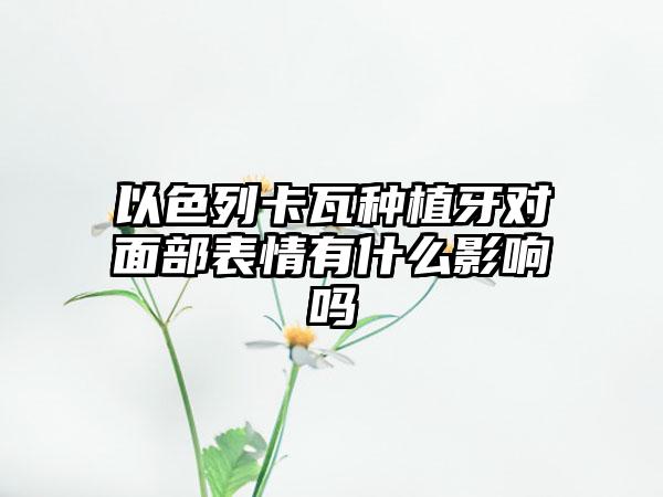 以色列卡瓦种植牙对面部表情有什么影响吗