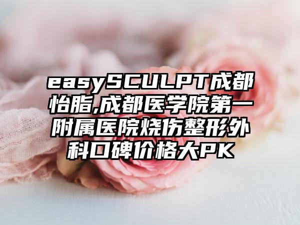 easySCULPT成都怡脂,成都医学院第一附属医院烧伤整形外科口碑价格大PK