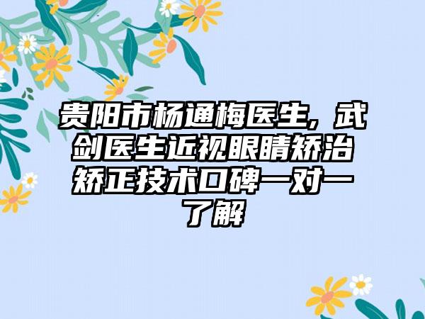 贵阳市杨通梅医生,​武剑医生近视眼睛矫治矫正技术口碑一对一了解