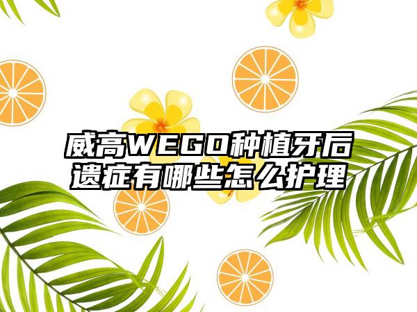 威高WEGO种植牙后遗症有哪些怎么护理