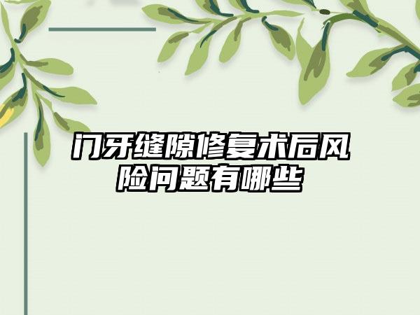 门牙缝隙修复术后风险问题有哪些