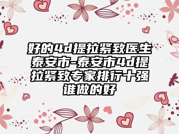 好的4d提拉紧致医生泰安市-泰安市4d提拉紧致专家排行十强谁做的好