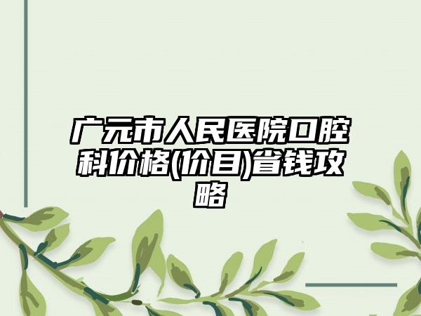 广元市人民医院口腔科价格(价目)省钱攻略