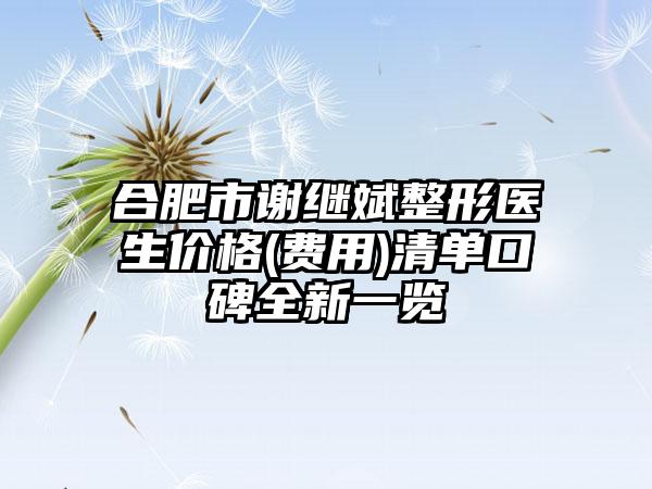 合肥市谢继斌整形医生价格(费用)清单口碑全新一览