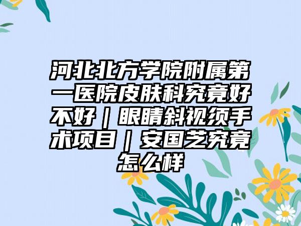 河北北方学院附属第一医院皮肤科究竟好不好｜眼睛斜视须手术项目｜安国芝究竟怎么样