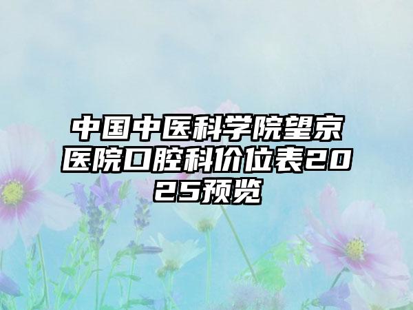 中国中医科学院望京医院口腔科价位表2025预览