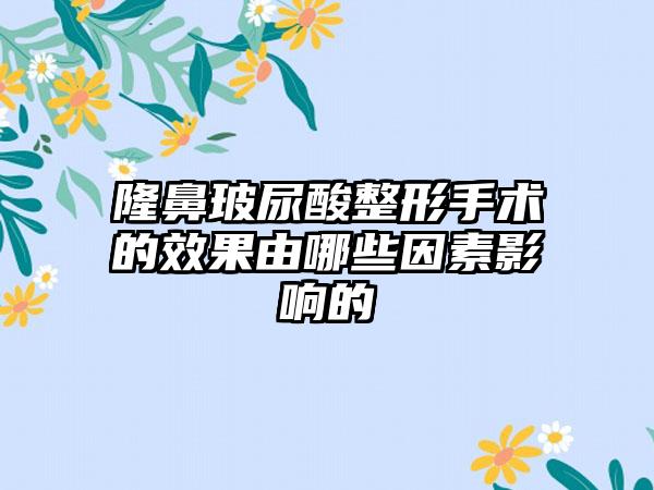隆鼻玻尿酸整形手术的效果由哪些因素影响的