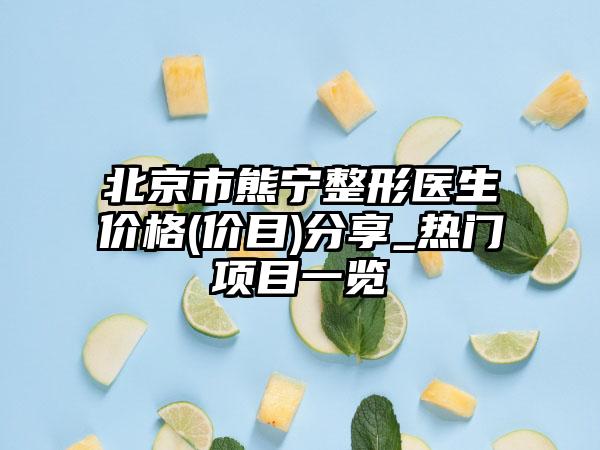 北京市熊宁整形医生价格(价目)分享_热门项目一览