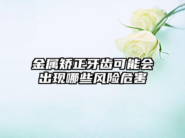 金属矫正牙齿可能会出现哪些风险危害