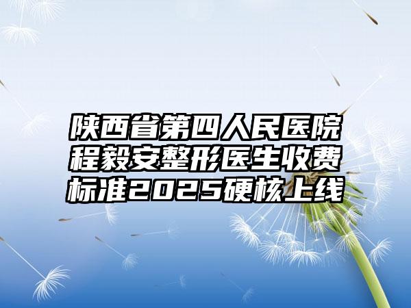 陕西省第四人民医院程毅安整形医生收费标准2025硬核上线