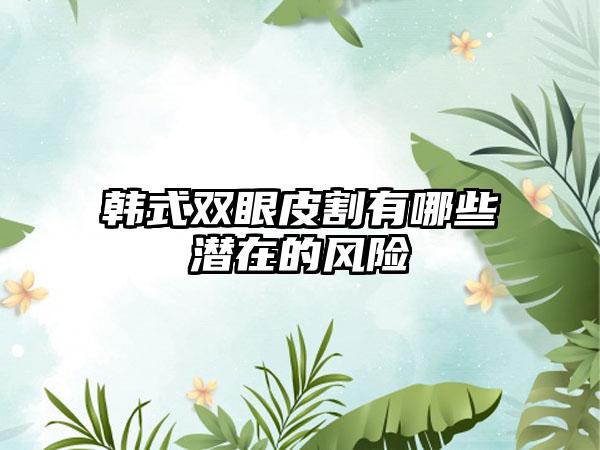 韩式双眼皮割有哪些潜在的风险