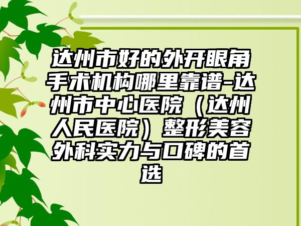 达州市好的外开眼角手术机构哪里靠谱-达州市中心医院（达州人民医院）整形美容外科实力与口碑的首选