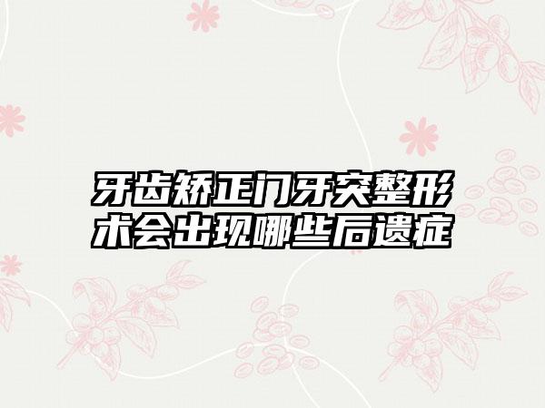 牙齿矫正门牙突整形术会出现哪些后遗症