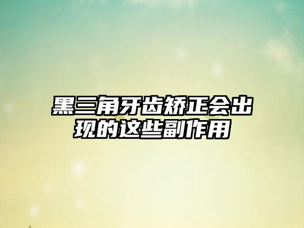 黑三角牙齿矫正会出现的这些副作用