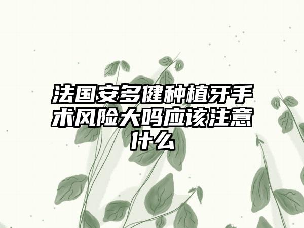 法国安多健种植牙手术风险大吗应该注意什么