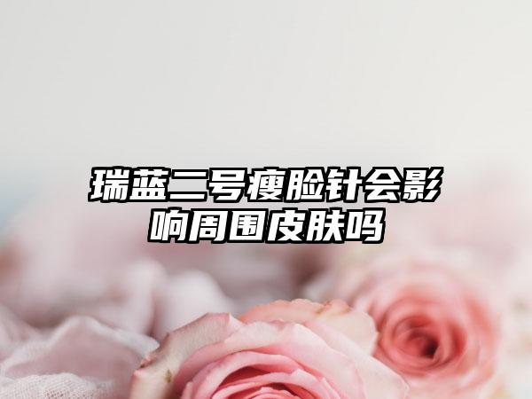 瑞蓝二号瘦脸针会影响周围皮肤吗