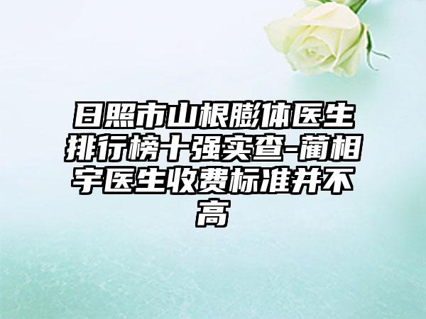 日照市山根膨体医生排行榜十强实查-蔺相宇医生收费标准并不高