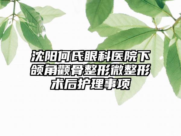沈阳何氏眼科医院下颌角颧骨整形微整形术后护理事项