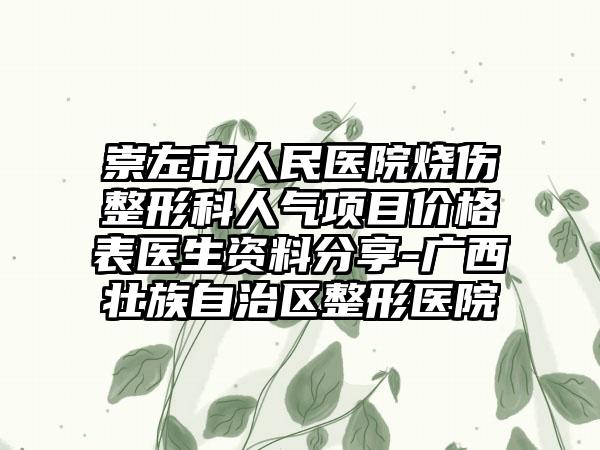 崇左市人民医院烧伤整形科人气项目价格表医生资料分享-广西壮族自治区整形医院