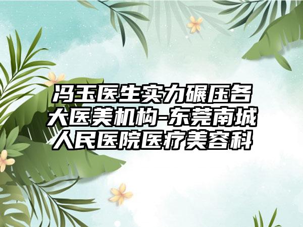 冯玉医生实力碾压各大医美机构-东莞南城人民医院医疗美容科