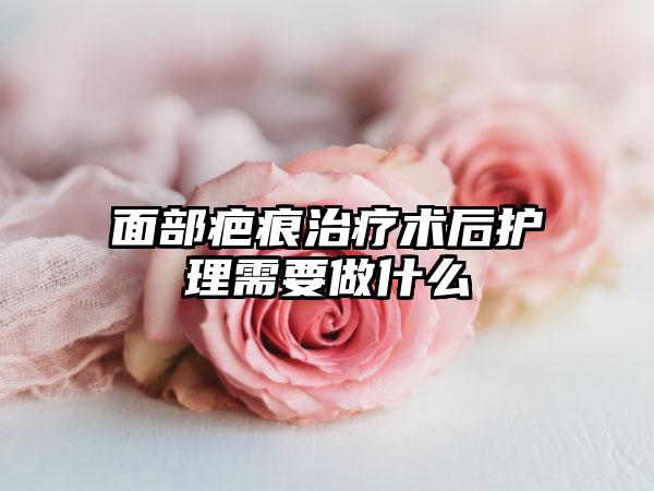 面部疤痕治疗术后护理需要做什么
