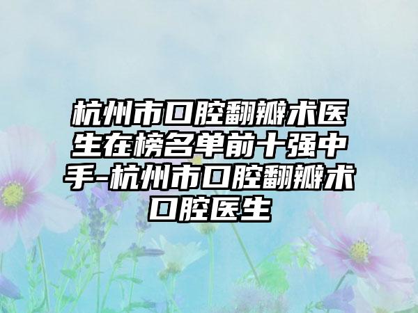 杭州市口腔翻瓣术医生在榜名单前十强中手-杭州市口腔翻瓣术口腔医生