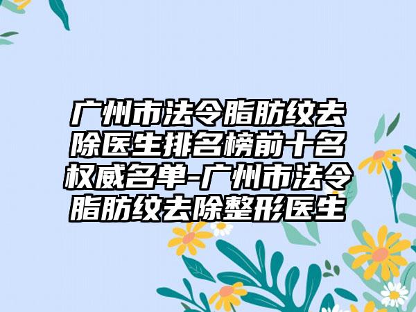 广州市法令脂肪纹去除医生排名榜前十名权威名单-广州市法令脂肪纹去除整形医生