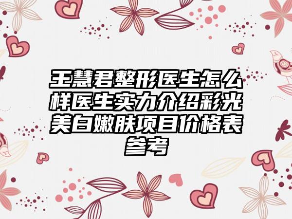 王慧君整形医生怎么样医生实力介绍彩光美白嫩肤项目价格表参考