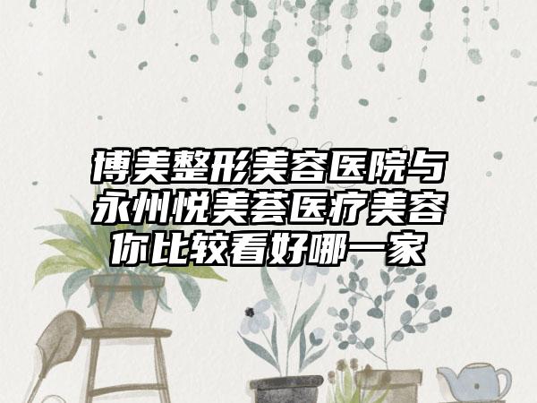 博美整形美容医院与永州悦美荟医疗美容你比较看好哪一家