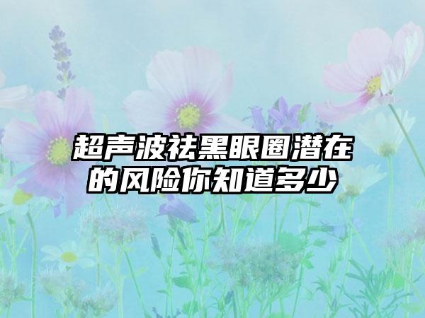 超声波祛黑眼圈潜在的风险你知道多少