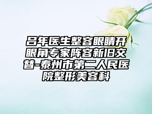 吕年医生整容眼睛开眼角专家阵容新旧交替-泰州市第二人民医院整形美容科