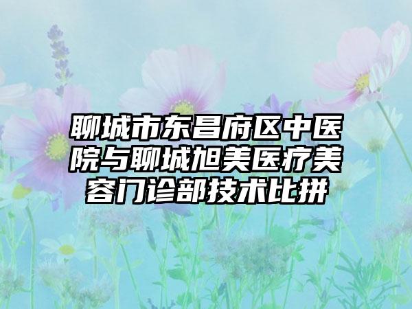 聊城市东昌府区中医院与聊城旭美医疗美容门诊部技术比拼