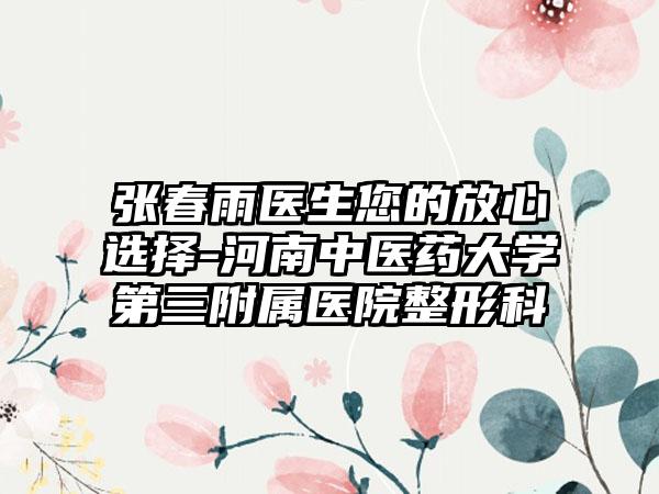 张春雨医生您的放心选择-河南中医药大学第三附属医院整形科