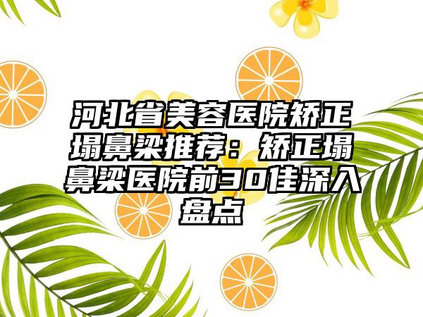 河北省美容医院矫正塌鼻梁推荐：矫正塌鼻梁医院前30佳深入盘点