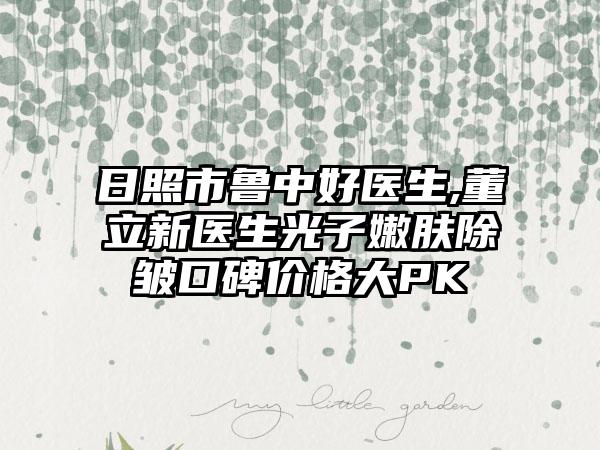 日照市鲁中好医生,董立新医生光子嫩肤除皱口碑价格大PK