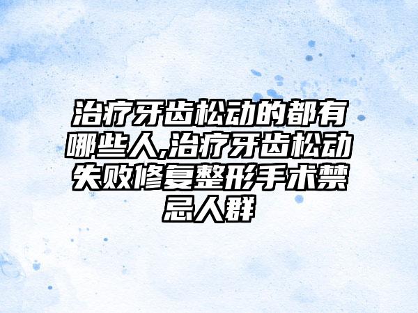 治疗牙齿松动的都有哪些人,治疗牙齿松动失败修复整形手术禁忌人群
