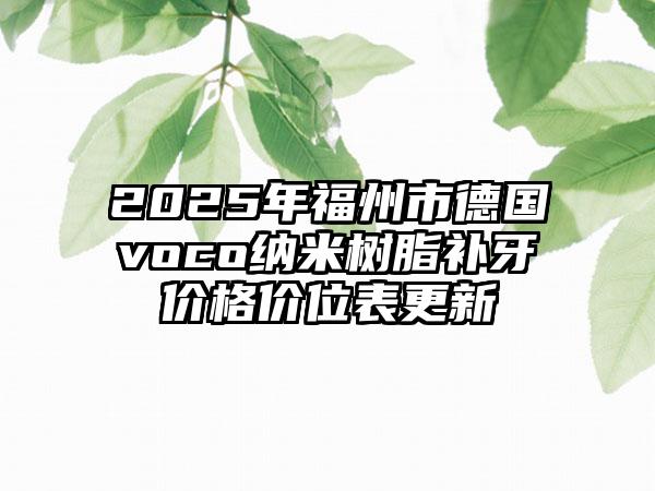 2025年福州市德国voco纳米树脂补牙价格价位表更新