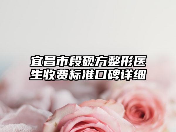宜昌市段砚方整形医生收费标准口碑详细
