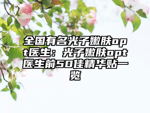 全国有名光子嫩肤opt医生：光子嫩肤opt医生前50佳精华贴一览