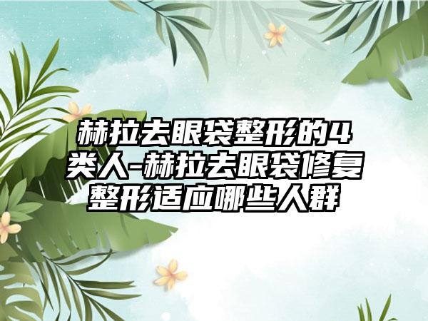赫拉去眼袋整形的4类人-赫拉去眼袋修复整形适应哪些人群