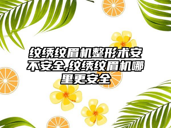 纹绣纹眉机整形术安不安全,纹绣纹眉机哪里更安全