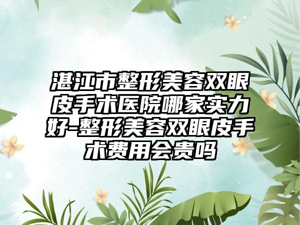 湛江市整形美容双眼皮手术医院哪家实力好-整形美容双眼皮手术费用会贵吗