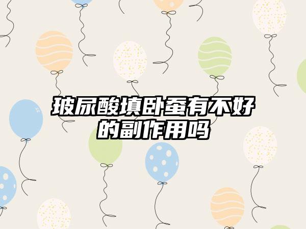 玻尿酸填卧蚕有不好的副作用吗