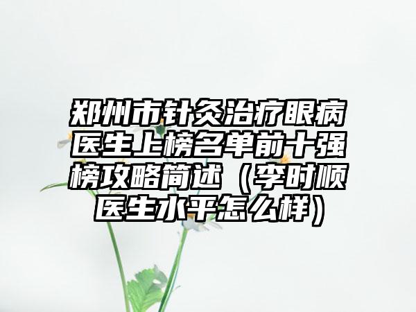 郑州市针灸治疗眼病医生上榜名单前十强榜攻略简述（李时顺医生水平怎么样）