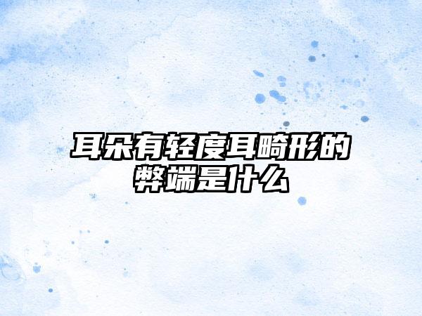 耳朵有轻度耳畸形的弊端是什么