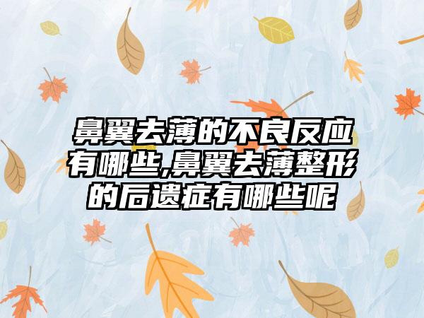 鼻翼去薄的不良反应有哪些,鼻翼去薄整形的后遗症有哪些呢