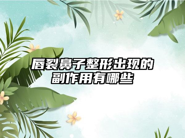 唇裂鼻子整形出现的副作用有哪些