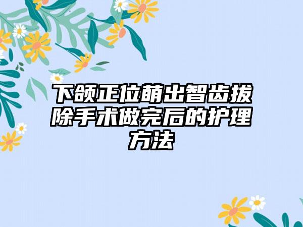 下颌正位萌出智齿拔除手术做完后的护理方法