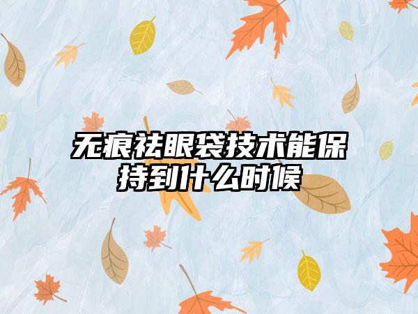 无痕祛眼袋技术能保持到什么时候