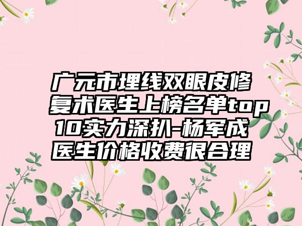 广元市埋线双眼皮修复术医生上榜名单top10实力深扒-杨军成‌医生价格收费很合理